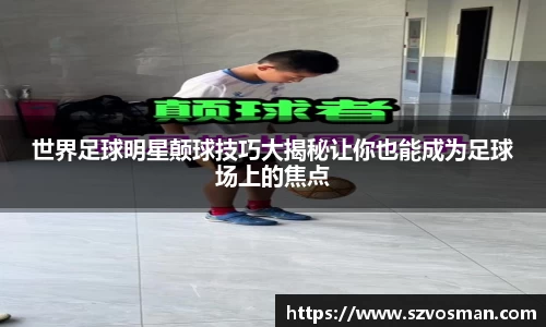 世界足球明星颠球技巧大揭秘让你也能成为足球场上的焦点